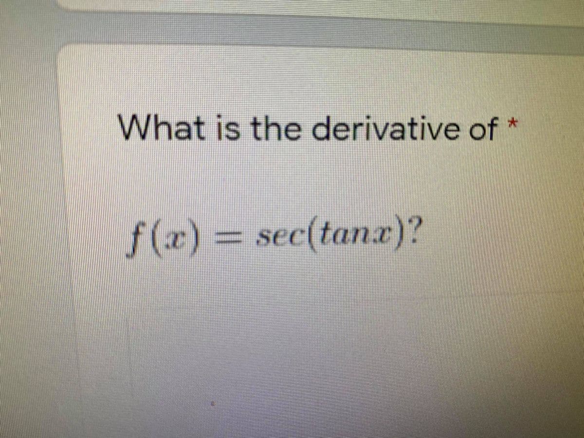 What is the derivative of
f(x)%
sec(tanx)?
