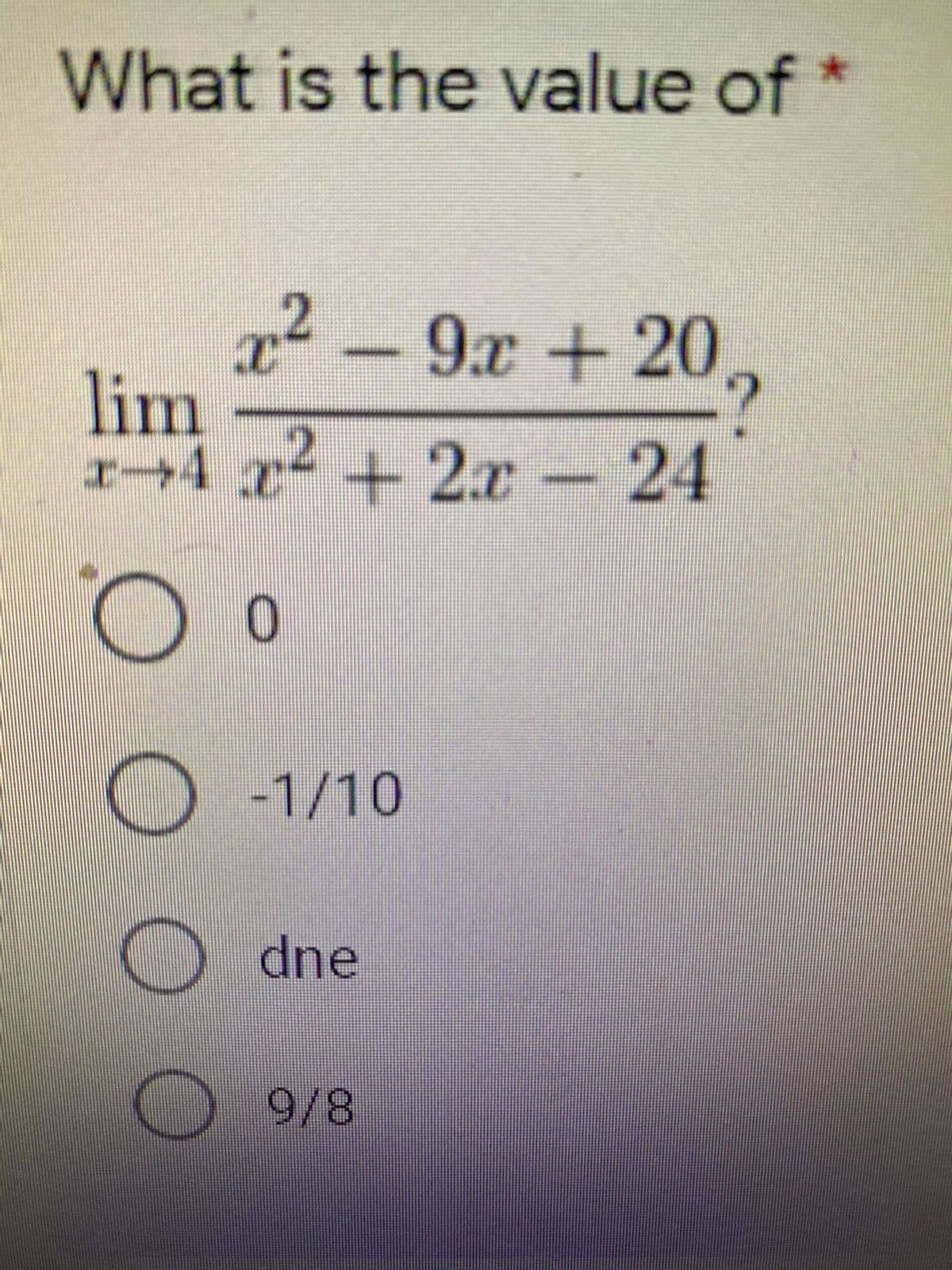 What is the value of *
2 -9x +20,
lim
1-4 x2 +2.x - 24
-1/10
dne
9/8
O O O
