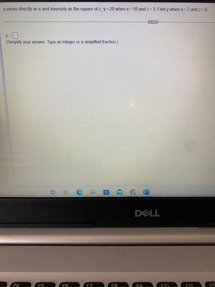 y varies directly as x and inversely as the square of z. y = 20 when x = 18 and z=3. Find y when x=2 and z= 8.
y =
(Simplify your answer. Type an integer or a simplified fraction.)
F4
F5
O
F6
F7
(7
F8
DELL
FO
F10
F11
F17
