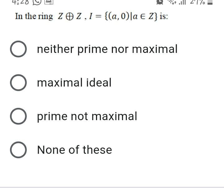 2'17
In the ring ZO Z, 1 = {(a,0)|a E Z} is:
%3D
neither prime nor maximal
O maximal ideal
O prime not maximal
O None of these
