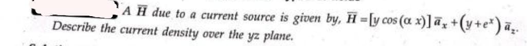 AH due to a current source is given by, H = [y cos (a x)] āx + (y + e*) ā₂.
Describe the current density over the yz plane.