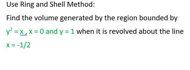 Use Ring and Shell Method:
Find the volume generated by the region bounded by
y = x , x = 0 and y = 1 when it is revolved about the line
X = -1/2
