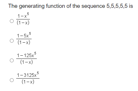 The generating function of the sequence 5,5,5,5,5 is
1-x°
(1-x)
1-5x°
(1-x)
1- 125x
(1-x)
1-3125x
(1-x)
