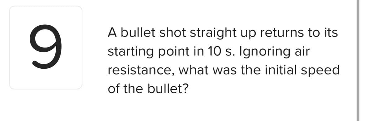 A bullet shot straight up returns to its
starting point in 10 s. Ignoring air
resistance, what was the initial speed
of the bullet?
