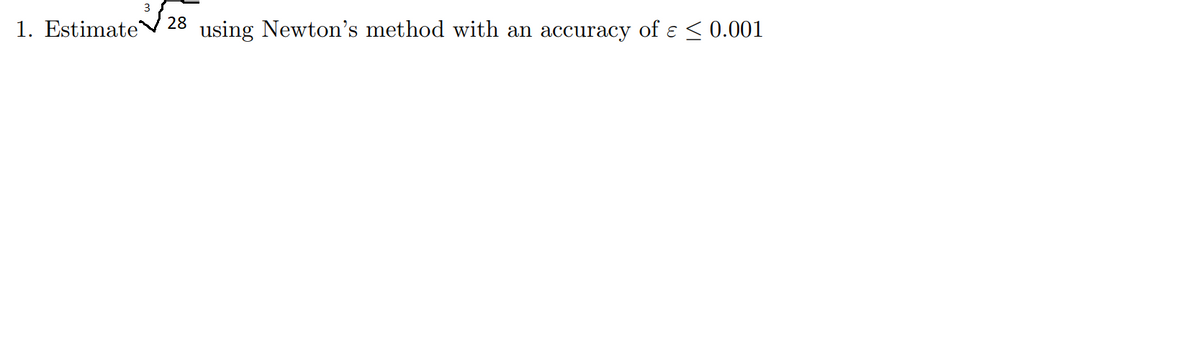 3
28
1. Estimate
using Newton's method with an accuracy of ɛ < 0.001
