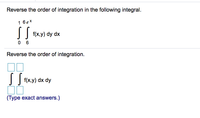 Reverse the order of integration in the following integral.
1 6ex
f(x,y) dy dx
0 6
Reverse the order of integration.
| | f(x,y) dx dy
(Type exact answers.)
