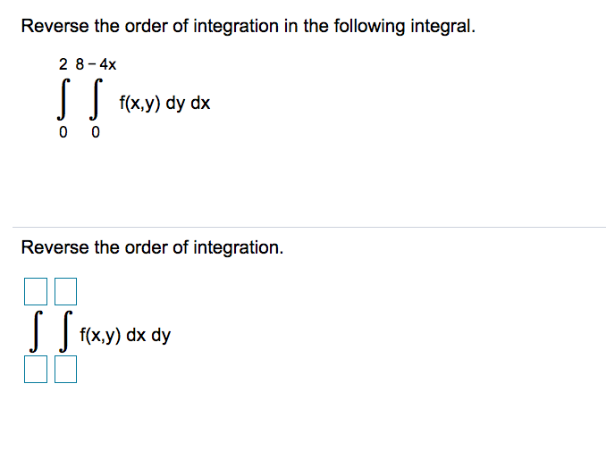 Reverse the order of integration in the following integral.
2 8- 4x
| f(x,y) dy dx
0 0
Reverse the order of integration.
f(x,y) dx dy

