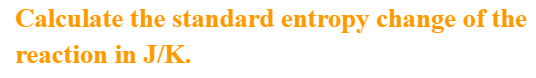 Calculate the standard entropy change of the
reaction in J/K.
