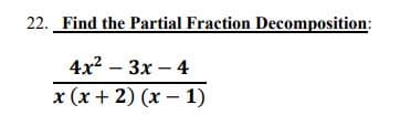 22. Find the Partial Fraction Decomposition:
4x? - Зх - 4
x (х + 2) (х — 1)
