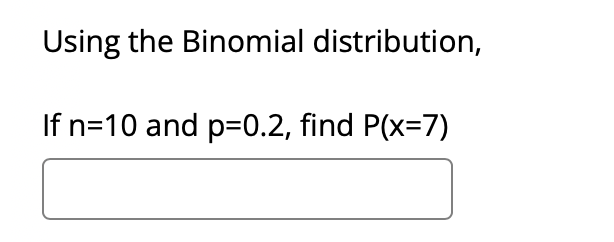 Using the Binomial distribution,
If n=10 and p=0.2, find P(x=7)
