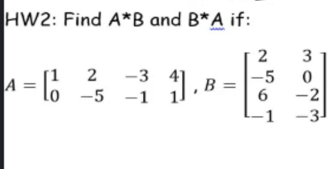 HW2: Find A*B and B*A if:
2
-3
-5 -1
2
B
-2
1
