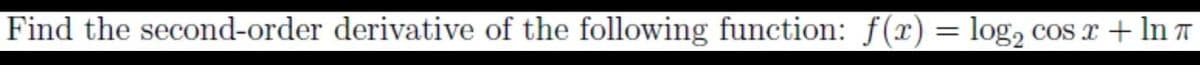 Find the second-order derivative of the following function: f(x) = log,
COs x + In T
%3D
