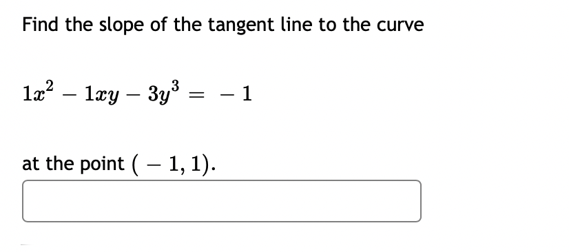 Find the slope of the tangent line to the curve
1æ? – læy – 3y3 = - 1
at the point (- 1, 1).
