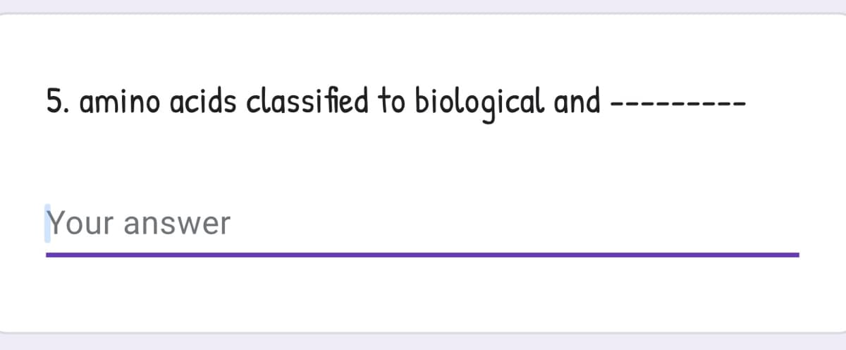 5. amino acids classified to biological and
Your answer
