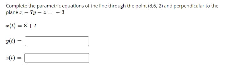 Complete the parametric equations of the line through the point (8,6,-2) and perpendicular to the
plane z – 7y – z = - 3
x(t) = 8 +t
y(t)
z(t) =
