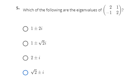 5.
Which of the following are the eigenvalues of
2 1
-1 2
O 1+ 2i
O 1+v2i
O 2+i
O v2 ti
