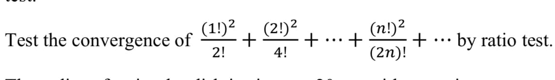 (1!)2
+
2!
(2!)2
(n!)2
Test the
convergence
of
+
+
+
by ratio test.
...
...
4!
(2n)!

