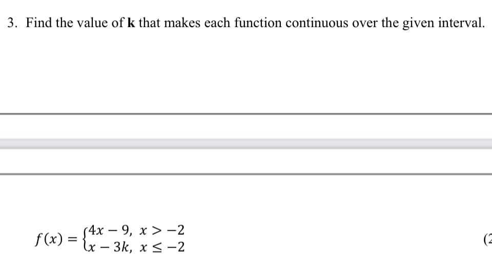 3. Find the value of k that makes each function continuous over the given interval.
(4х — 9, х >—2
Lx — Зk, х < —2
-
f(x) =
-
