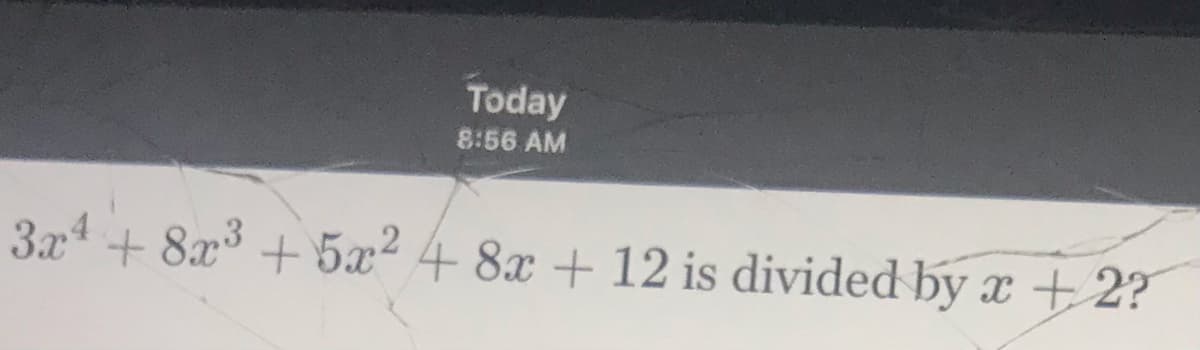 Today
8:56 AM
3x4 + 8x3 + 5x²
4 8x + 12 is divided by x + 2?
