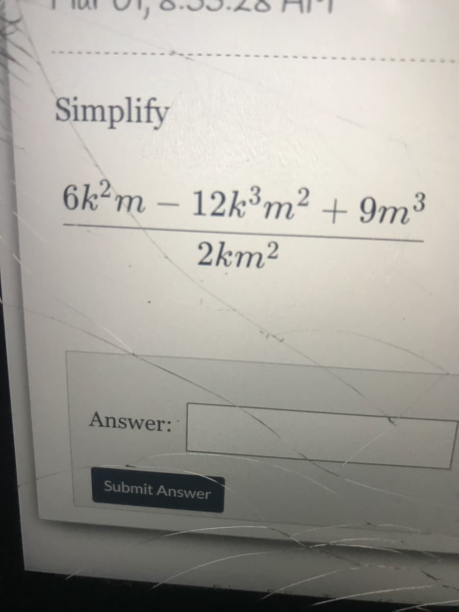 Simplify
6k m –
12k³m² + 9m³
2km2
Answer:
Submit Answer

