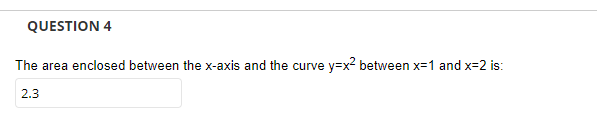 QUESTION 4
The area enclosed between the x-axis and the curve y=x? between x=1 and x=2 is:
2.3
