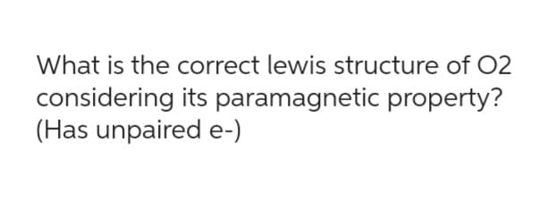 What is the correct lewis structure of 02
considering its paramagnetic property?
(Has unpaired e-)