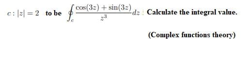 os(32)+sin(3z)
c: |2| = 2 to be
dz Calculate the integral value.
z3
(Complex functions theory)
