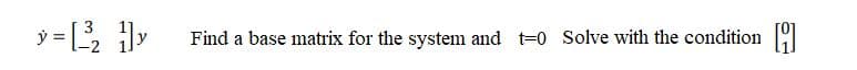 y = y
3
Find a base matrix for the system and t=0 Solve with the condition
-2
