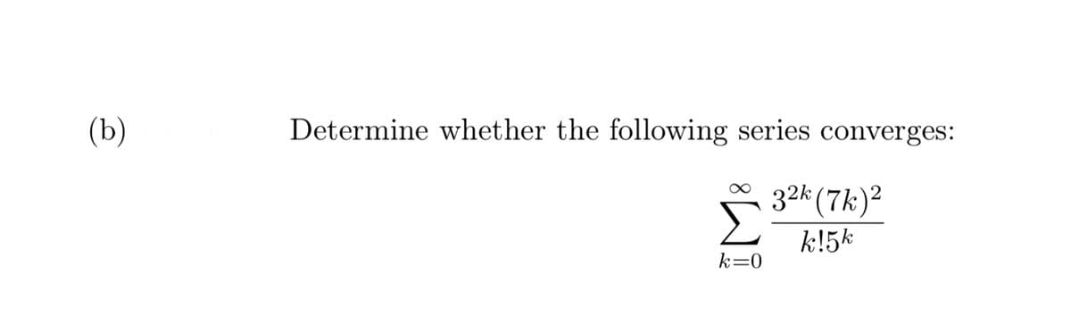 (b)
Determine whether the following series converges:
32k (7k)²
k!5k
k=0
