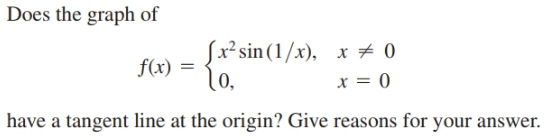 Does the graph of
Sx²sin (1/x), x ± 0
f(x) =
lo,
x = 0
have a tangent line at the origin? Give reasons for your answer.
