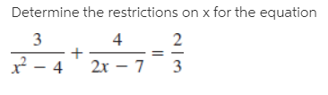 Determine the restrictions on x for the equation
3
2
x - 4' 2x – 7
3
