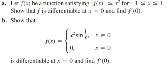a. Let f(x) be a function satisfying |f(x)| < x² for –1 < x < 1.
Show that f is differentiable at x = 0 and find f'(0).
b. Show that
(*sinţ.
|x²sin, x + 0
f(x) :
0,
is differentiable at x = 0 and find f'(0).
