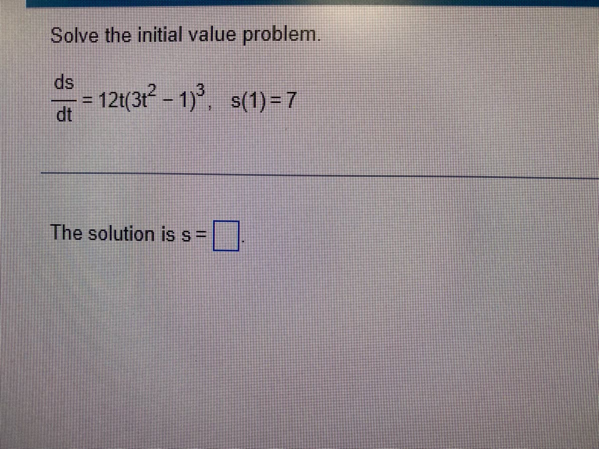 Solve the initial value problem.
ds
= 12t(31 – 1)°, s(1)=7
dt
The solution is s=
