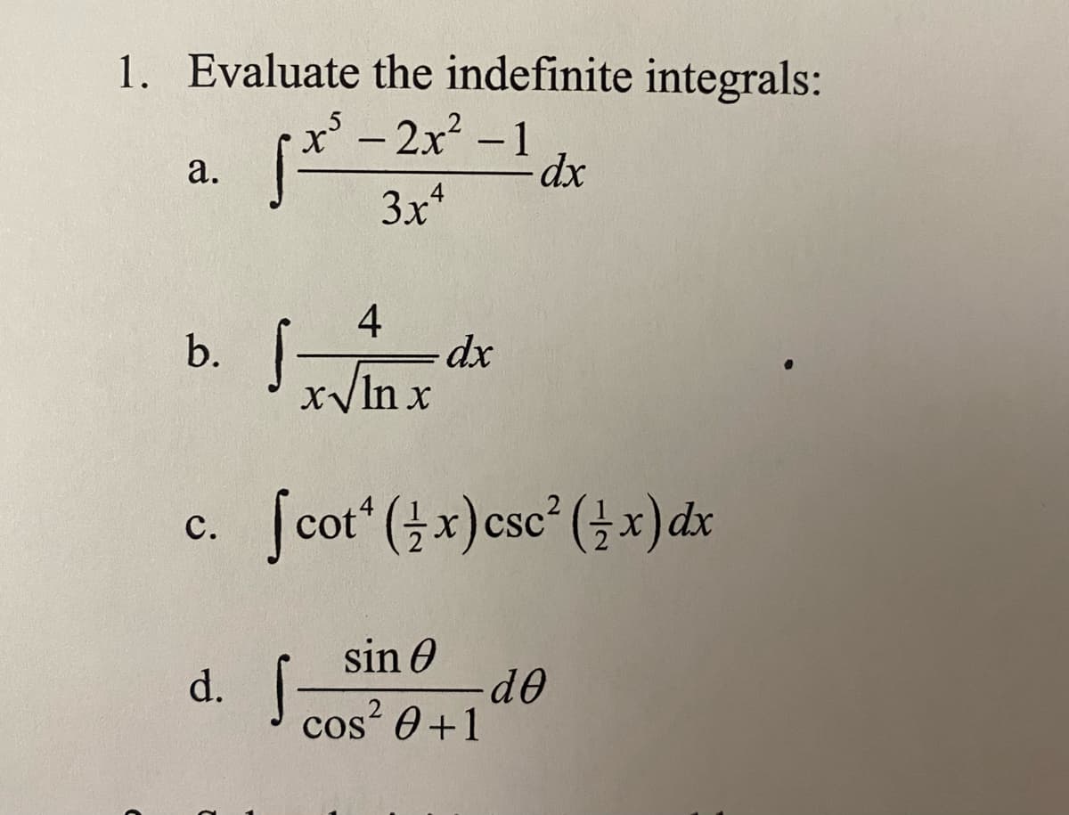 1. Evaluate the indefinite integrals:
-2x² -1
dx
а.
3x*
b.
4
dx
xyln x
c. fcot (x)csc (x)dx
с.
sin 0
d.
cos 0+1

