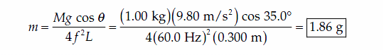 cos e
Mg
4f²L
(1.00 kg)(9.80 m/s²) cos 35.0°
4(60.0 Hz) (0.300 m)
|1.86 g
