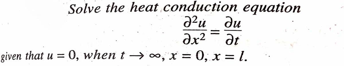 Solve the heat conduction equation
22
ди
Əx²
Ət
given that u = 0, when t→∞, x =
0, x = 1.
0, x