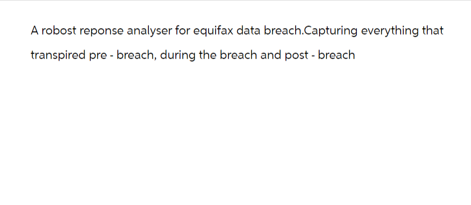 A robost reponse analyser for equifax data breach.Capturing everything that
transpired pre- breach, during the breach and post - breach