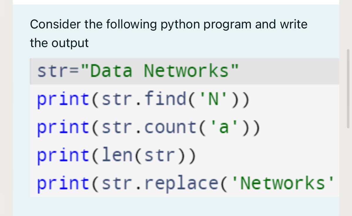Consider the following python program and write
the output
str="Data Networks"
print(str.find('N'))
print(str.count('a'))
print(len(str))
print(str.replace('Networks'
