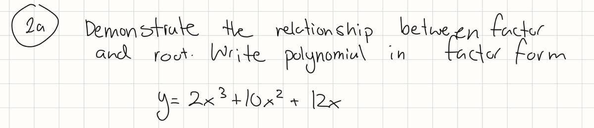 Demanstiute the reletionship betwe,en facter
rout. Write polynomiul in
2a
factor
and
y= 2x3+10x?+ 12x
