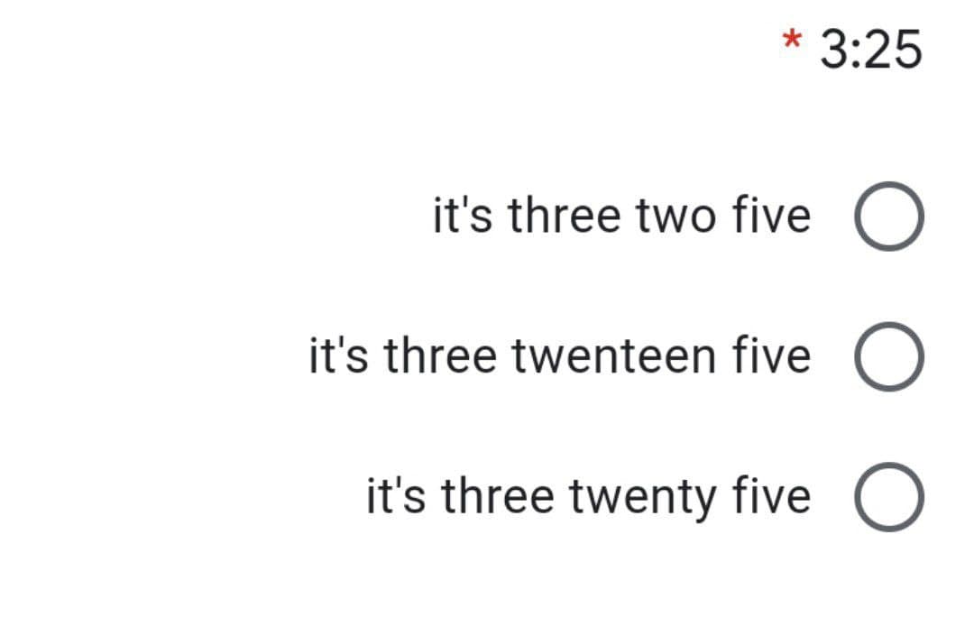 3:25
it's three two five O
it's three twenteen five
it's three twenty five O
