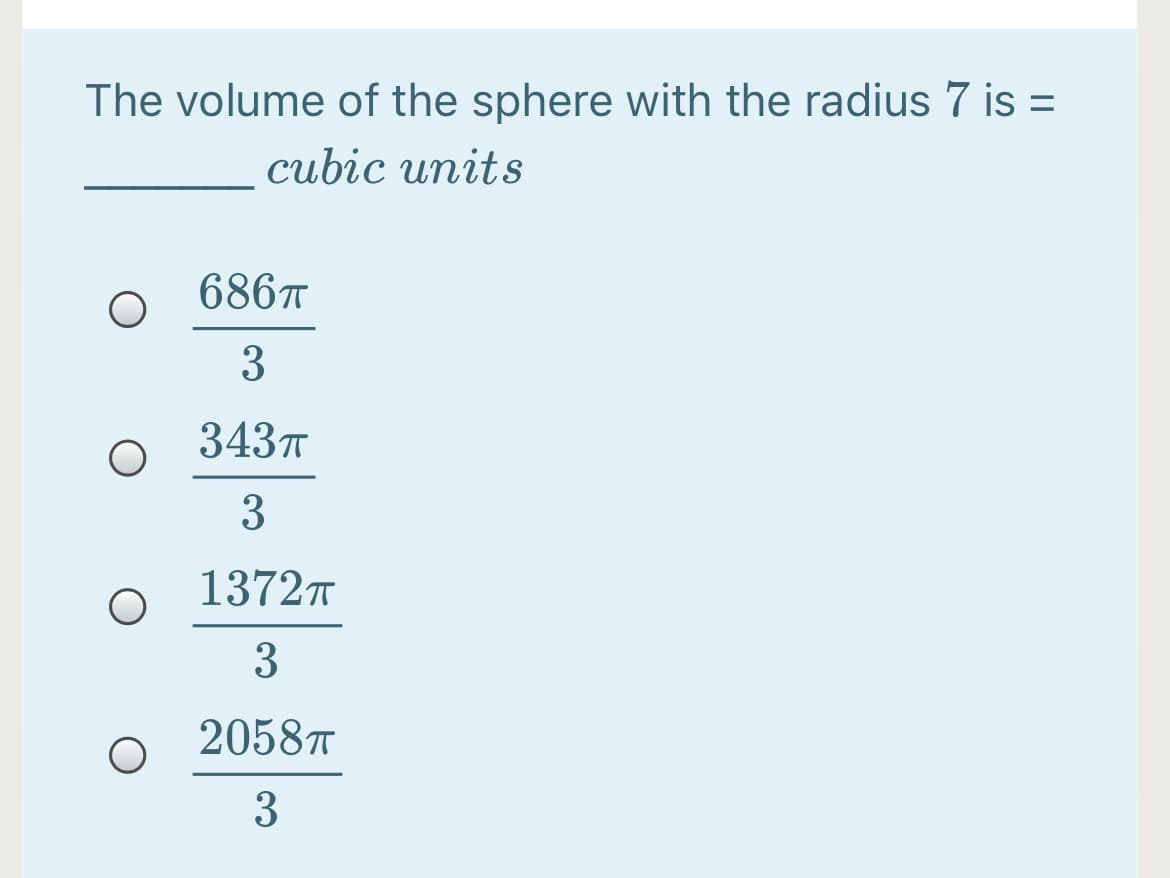 The volume of the sphere with the radius 7 is =
cubic units
686T
3
3437
3
13727
3
2058T
3
