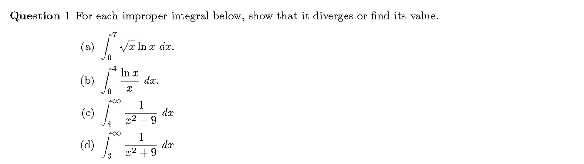 Question 1 For each improper integral below, show that it diverges or find its value.
7
(a) Vr In x dx.
(b)
In x
dx.
1
dx
9.
x2
1
dx
x2 + 9
