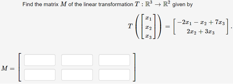 Find the matrix M of the linear transformation T : R³ → R² given by
-2x1 – x2 + 7x3
T
X2
2x2 + 3x3
M =
