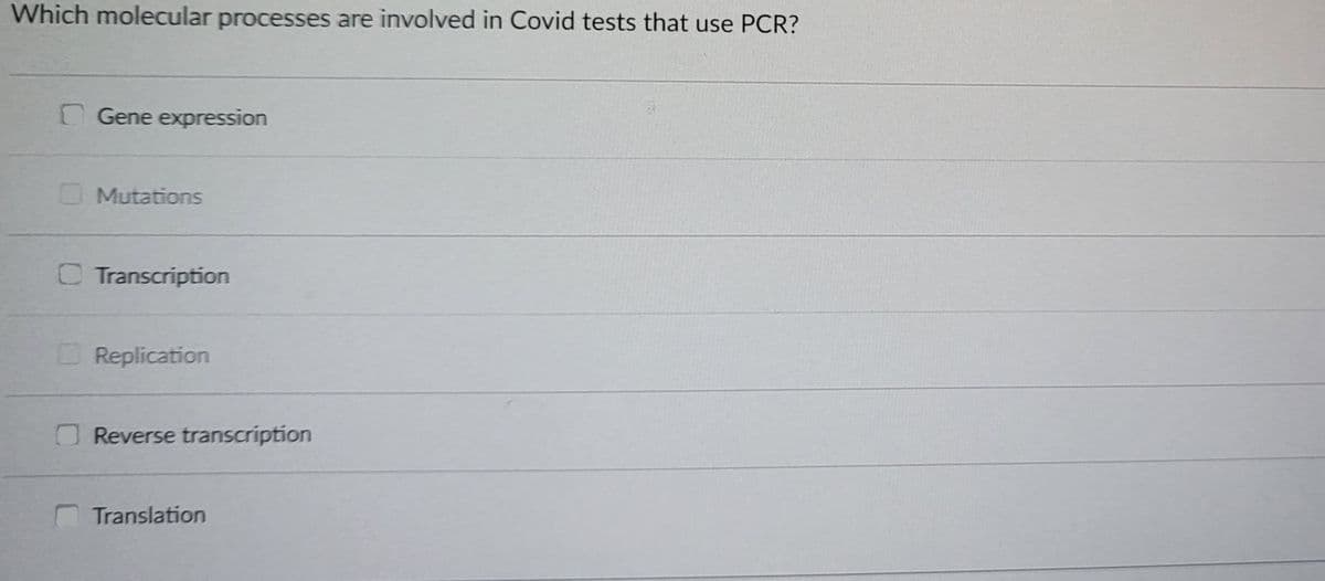 Which molecular processes are involved in Covid tests that use PCR?
Gene expression
Mutations
Transcription
Replication
Reverse transcription
Translation