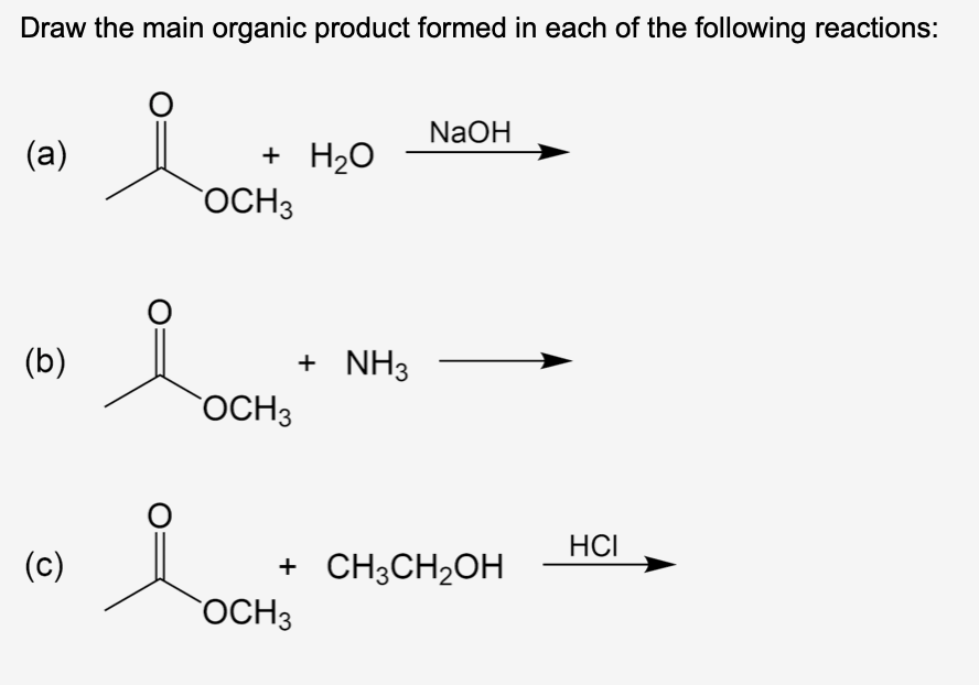 Draw the main organic product formed in each of the following reactions:
(a)
(b)
(c)
O
+ H₂O
OCH 3
OCH3
+ NH3
OCH 3
NaOH
+ CH3CH₂OH
HCI