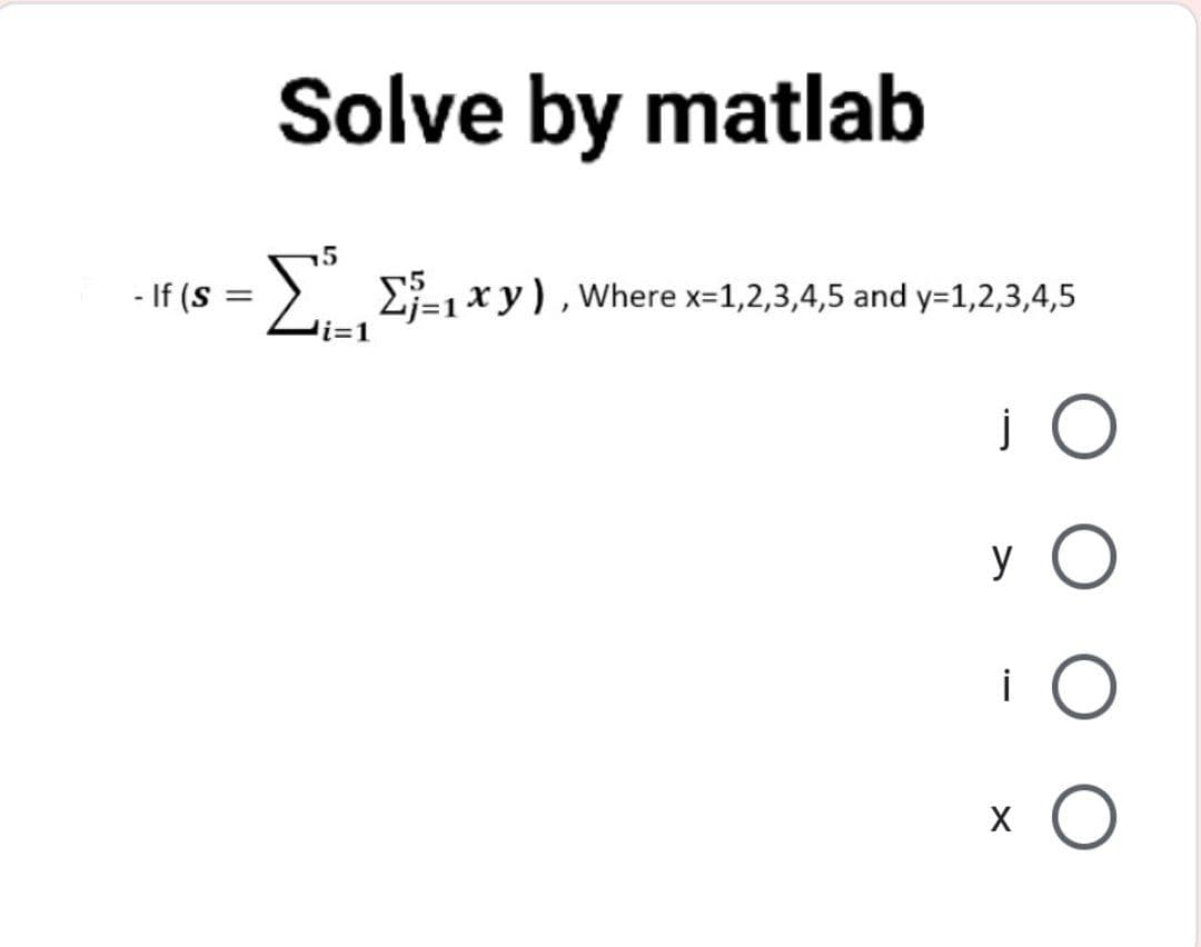 Solve by matlab
15
- If (S
>. E-1xy), Where x-1,2,3,4,5 and y=1,2,3,4,5
i=D1
y O
i O
