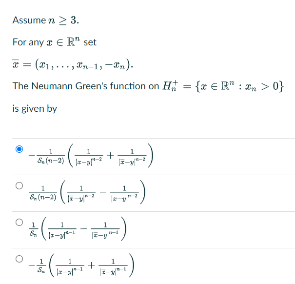 Assume n > 3.
For any x E R" set
x = (x1,..., Xn-1,–Xn).
The Neumann Green's function on H = {x € R"
: xn > 0}
is given by
1
S, (n-2)
|x-y|*-2
n-2
1.
1.
Sn (n-2)
n-2
(4-4)4
1
-
Sn
n-1
171-
1
Sn
1
1.
--
n-1
