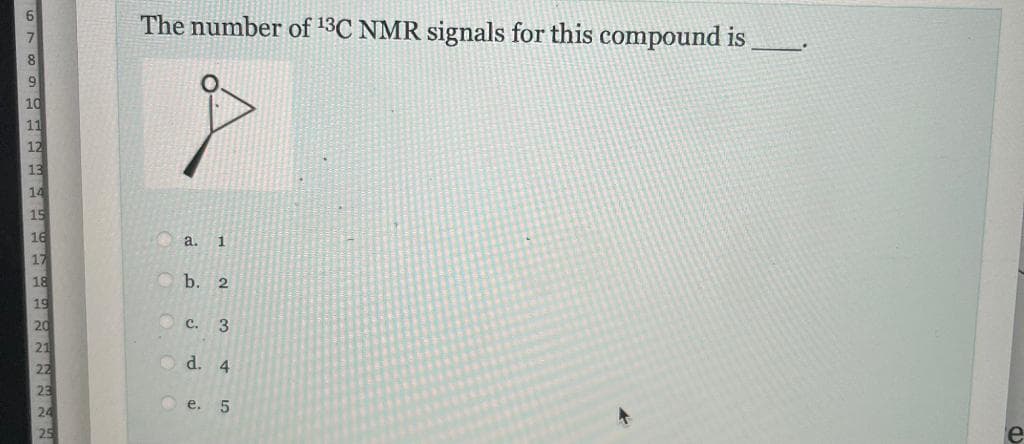 The number of 13C NMR signals for this compound is
7.
8.
9.
10
11
12
13
14
15
16
a. 1
17
18
19
b. 2
20
C. 3
21
O d. 4
Ое. 5
24
25
