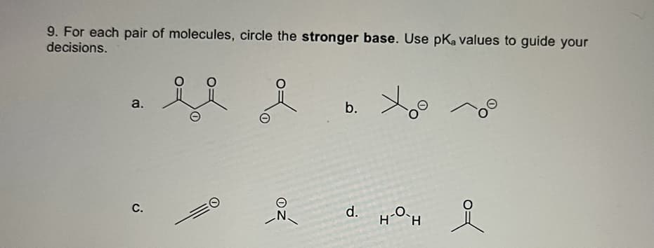 9. For each pair of molecules, circle the stronger base. Use pKa values to guide your
decisions.
b. o
a.
C.
d.
HO-H
N.
