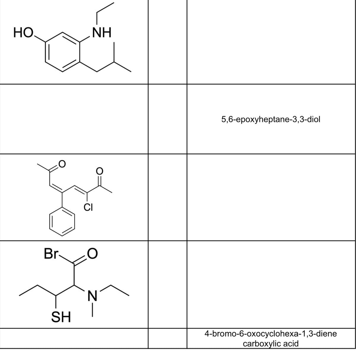НО.
Br
SH
NH
CI
O
N
|
5,6-epoxyheptane-3,3-diol
4-bromo-6-oxocyclohexa-1,3-diene
carboxylic acid